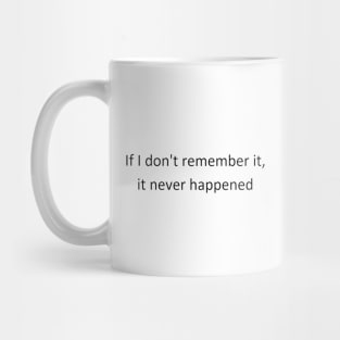 If I don’t remember it, it never happened Mug